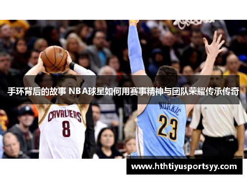 手环背后的故事 NBA球星如何用赛事精神与团队荣耀传承传奇