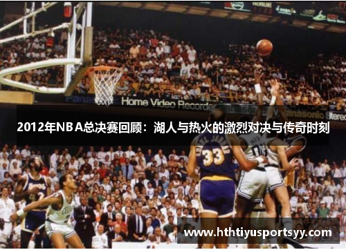 2012年NBA总决赛回顾：湖人与热火的激烈对决与传奇时刻